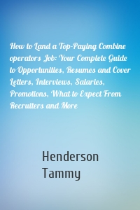 How to Land a Top-Paying Combine operators Job: Your Complete Guide to Opportunities, Resumes and Cover Letters, Interviews, Salaries, Promotions, What to Expect From Recruiters and More