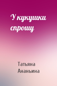 У кукушки спрошу