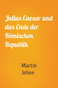 Julius Caesar und das Ende der Römischen Republik