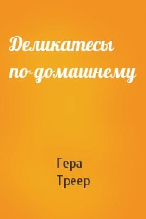 Обложка книги «Деликатесы по-домашнему» — Гера Треер