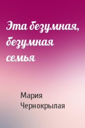 Обложка книги «Эта безумная, безумная семья» — Мария Чернокрылая
