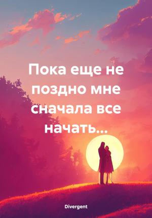 Обложка книги «Пока еще не поздно мне сначала все начать…» — Divergent