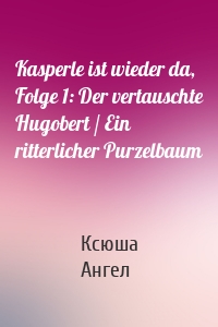 Kasperle ist wieder da, Folge 1: Der vertauschte Hugobert / Ein ritterlicher Purzelbaum