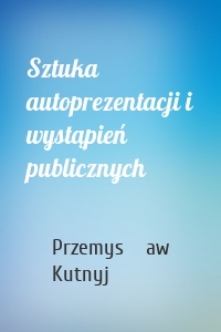 Sztuka autoprezentacji i wystąpień publicznych