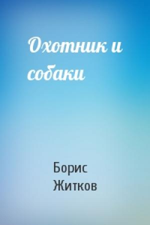 Обложка книги «Охотник и собаки» — Борис Житков