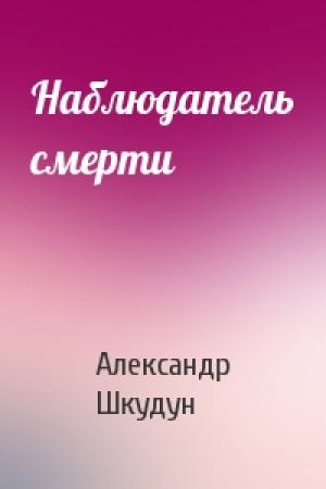 Обложка книги «Наблюдатель смерти» — Александр Шкудун