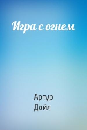 Обложка книги «Игра с огнем» — Артур Дойль