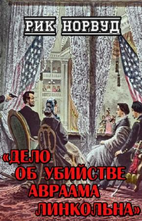 Обложка книги «Дело об убийстве Авраама Линкольна» — Рик Норвуд