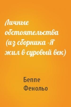 Обложка книги «Личные обстоятельства (из сборника -Я жил в суровый век)» — Беппе Фенольо