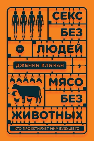 Обложка книги «Секс без людей, мясо без животных. Кто проектирует мир будущего» — Дженни Климан