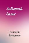 Геннадий Бачериков - Забытый вальс