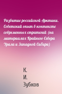 Развитие российской Арктики. Советский опыт в контексте современных стратегий (на материалах Крайнего Севера Урала и Западной Сибири)