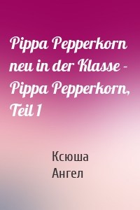 Pippa Pepperkorn neu in der Klasse - Pippa Pepperkorn, Teil 1