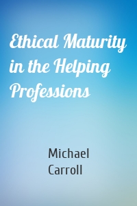 Ethical Maturity in the Helping Professions