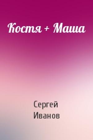 Обложка книги «Костя + Маша» — Сергей Иванов