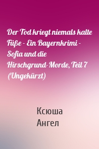 Der Tod kriegt niemals kalte Füße - Ein Bayernkrimi - Sofia und die Hirschgrund-Morde, Teil 7 (Ungekürzt)