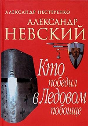 Обложка книги «Александр Невский. Кто победил в Ледовом побоище» — Александр Нестеренко