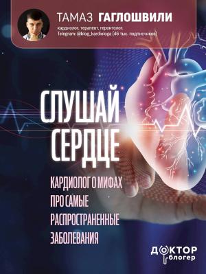Обложка книги «Слушай сердце. Кардиолог о мифах про самые распространенные заболевания» — Тамаз Гаглошвили