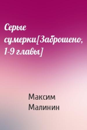 Обложка книги «Серые сумерки[Заброшено, 1-9 главы]» — Максим Малинин