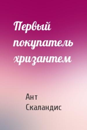 Обложка книги «Первый покупатель хризантем» — Ант Скаландис