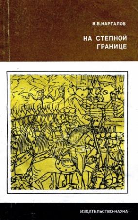 Обложка книги «На степной границе. Оборона «крымской украины» Русского государства в первой половине XVI столетия» — Вадим Каргалов