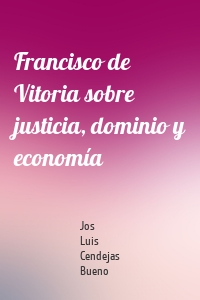 Francisco de Vitoria sobre justicia, dominio y economía