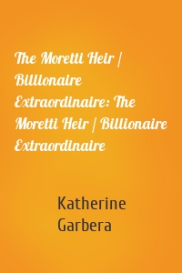 The Moretti Heir / Billionaire Extraordinaire: The Moretti Heir / Billionaire Extraordinaire
