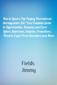 How to Land a Top-Paying Recreational therapy aides Job: Your Complete Guide to Opportunities, Resumes and Cover Letters, Interviews, Salaries, Promotions, What to Expect From Recruiters and More