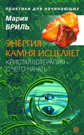 Обложка книги «Энергия камня исцеляет. Кристаллотерапия. С чего начать?» — Мария Бриль