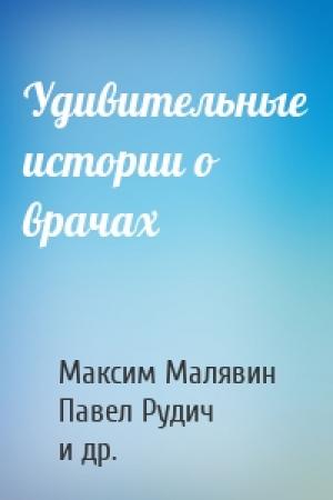 Обложка книги «Удивительные истории о врачах» — Максим Иванович Малявин, Павел Рудич, Денис Цепов