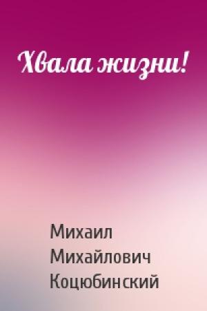 Обложка книги «Хвала жизни!» — Михаил Коцюбинский