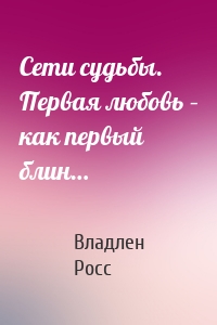 Сети судьбы. Первая любовь – как первый блин…