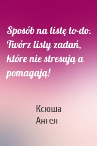 Sposób na listę to-do. Twórz listy zadań, które nie stresują a pomagają!