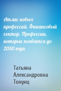 Атлас новых профессий. Финансовый сектор. Профессии, которые появятся до 2030 года