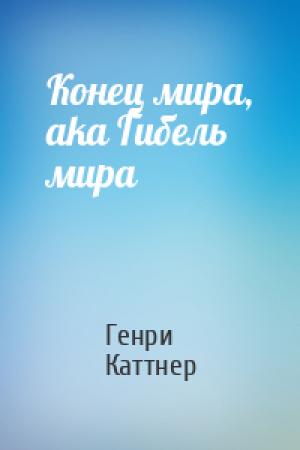 Обложка книги «Конец мира, aka Гибель мира» — Генри Каттнер