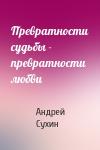 Андрей Сухин - Превратности судьбы - превратности любви