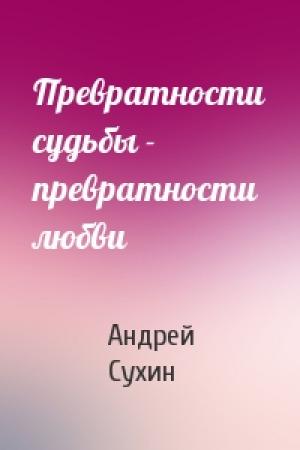 Обложка книги «Превратности судьбы - превратности любви» — Андрей Сухин
