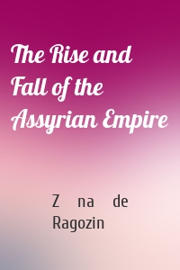 The Rise and Fall of the Assyrian Empire