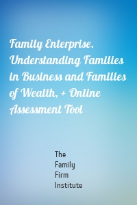 Family Enterprise. Understanding Families in Business and Families of Wealth, + Online Assessment Tool