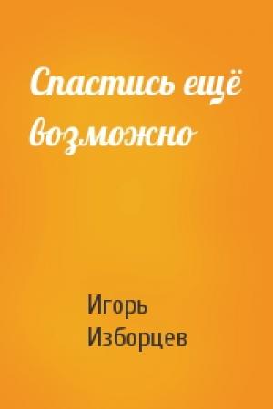 Обложка книги «Спастись ещё возможно» — Игорь Изборцев