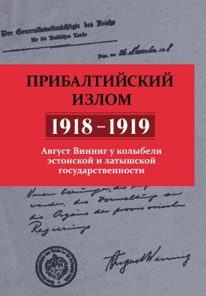 Обложка книги «Прибалтийский излом (1918–1919). Август Винниг у колыбели эстонской и латышской государственности» — Август Винниг