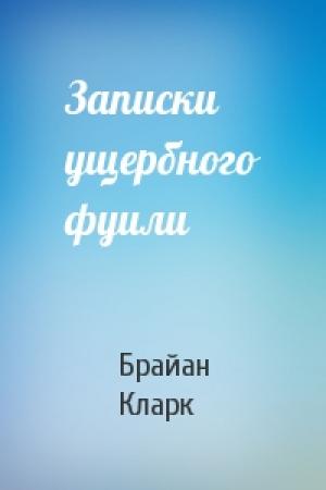 Обложка книги «Записки ущербного фуили» — Брайан Кларк
