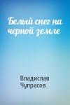 Владислав Чупрасов - Белый снег на черной земле