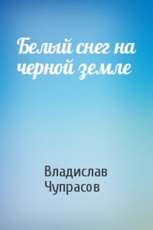 Обложка книги «Белый снег на черной земле» — Владислав Чупрасов