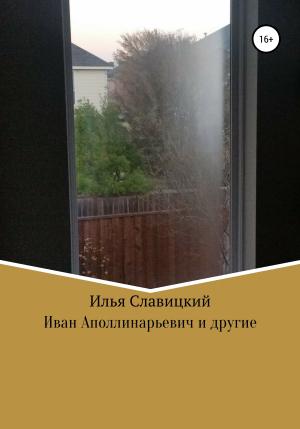 Обложка книги «Иван Аполлинарьевич и другие» — Илья Славицкий