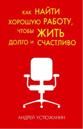 Обложка книги «Как найти хорошую работу, чтобы жить долго и счастливо» — Андрей Устюжанин, Вадим Устюжанин
