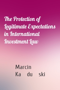 The Protection of Legitimate Expectations in International Investment Law