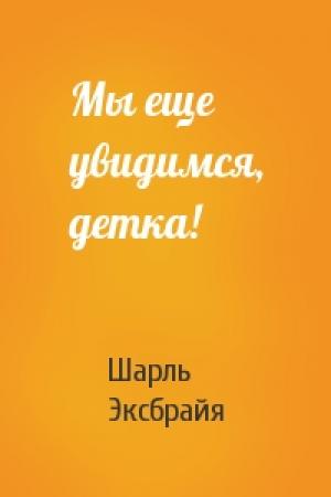 Обложка книги «Мы еще увидимся, детка!» — Шарль Эксбрайя