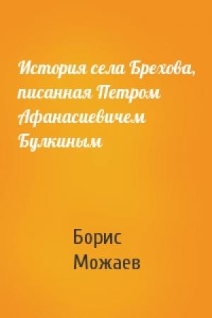 Обложка книги «История села Брехова, писанная Петром Афанасиевичем Булкиным» — Борис Можаев