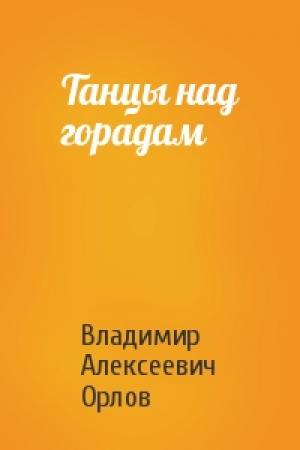 Обложка книги «Танцы над горадам» — Владимир Алексеевич Орлов